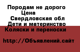 Породам не дорого › Цена ­ 5 000 - Свердловская обл. Дети и материнство » Коляски и переноски   